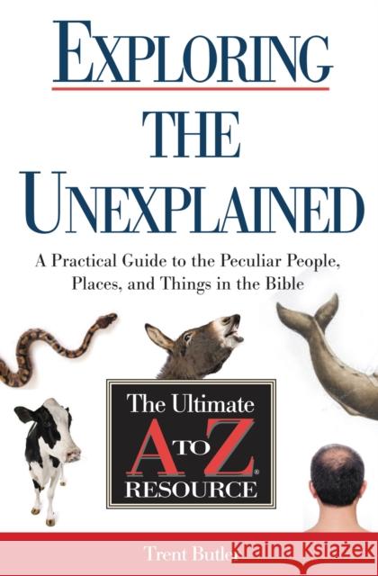 Exploring the Unexplained: A Practical Guide to the Peculiar People, Places, and Things in the Bible Trent Butler 9781401675219 Thomas Nelson Publishers