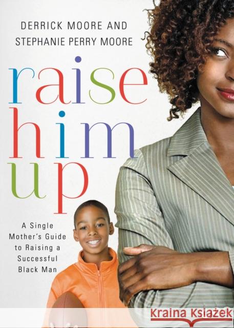 Raise Him Up: A Single Mother's Guide to Raising a Successful Black Man Derrick Moore Stephanie Perr 9781401677824