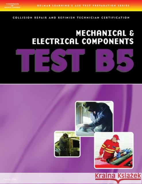 ASE Test Preparation Collision Repair and Refinish- Test B5 Mechanical and Electrical Components Delmar Publishers 9781401836672 Delmar Thomson Learning