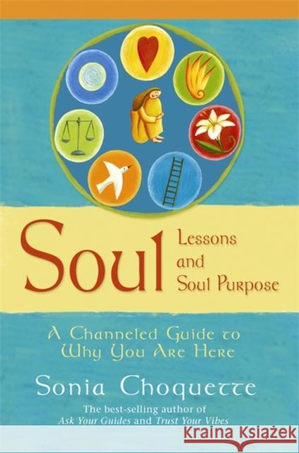 Soul Lessons And Soul Purpose: A Channelled Guide To Why You Are Here Sonia Choquette 9781401907891