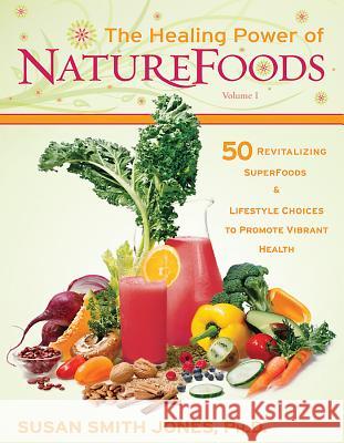 The Healing Power of NatureFoods: 50 Revitalizing SuperFoods and Lifestyle Choices That Promote Vibrant Health Jones, Susan Smith 9781401912406 Hay House