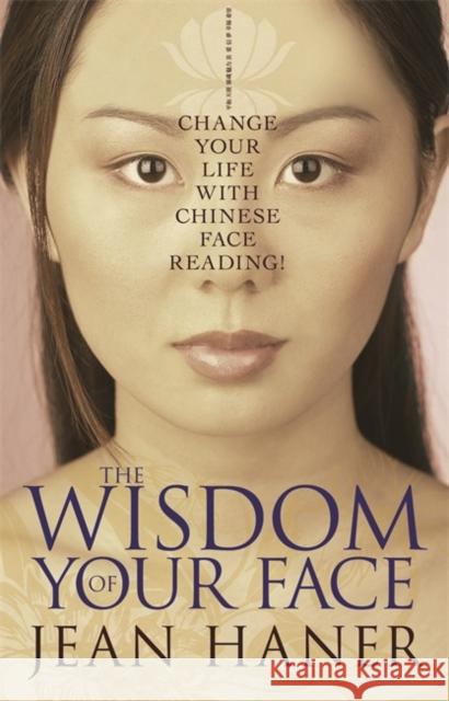 The Wisdom of Your Face: Change Your Life with Chinese Face Reading! Haner, Jean 9781401917555 Hay House