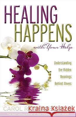 Healing Happens with Your Help: Understanding the Hidden Meanings Behind Illness Carol Ritberger 9781401917609 Hay House