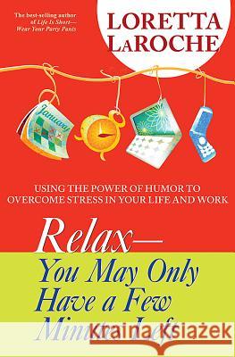Relax - You May Only Have a Few Minutes Left: Using the Power of Humor to Overcome Stress in Your Life and Work Loretta Laroche 9781401917692 Hay House