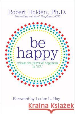 Be Happy!: Release the Power of Happiness in YOU Holden, Robert 9781401921811