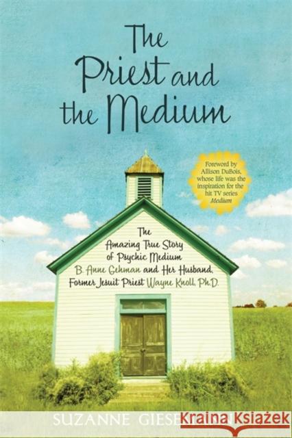 The Priest and the Medium: The Amazing True Story of Psychic Medium B. Anne Gehman and Her Husband, Former Jesuit Priest Wayne Knoll, Ph.D. Suzanne Giesemann 9781401923099