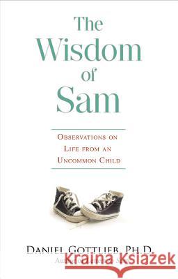 Wisdom of Sam: Observation on Life from an Uncommon Child Daniel, PH.D. Gottlieb 9781401923884