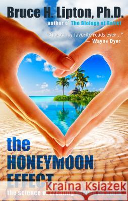 The Honeymoon Effect: The Science of Creating Heaven on Earth Bruce H. Lipton 9781401923891 Hay House