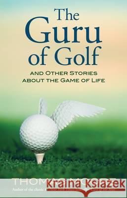 The Guru of Golf: And Other Stories about the Game of Life Moore, Thomas 9781401925666