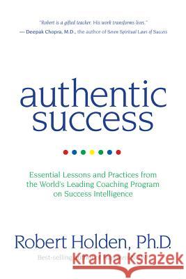Authentic Success: Essential Lessons and Practices from the World's Leading Coaching Program on Success Intelligence Robert Holden 9781401928247