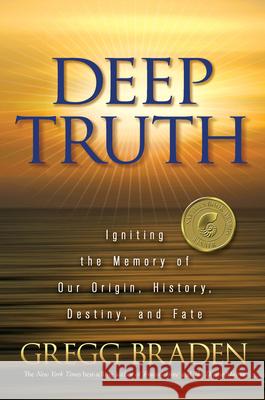 Deep Truth: Igniting the Memory of Our Origin, History, Destiny, and Fate Gregg Braden 9781401929220 Hay House