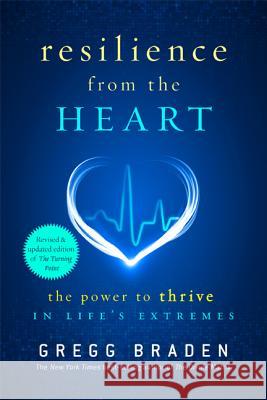 Resilience from the Heart: The Power to Thrive in Life's Extremes Gregg Braden 9781401929268