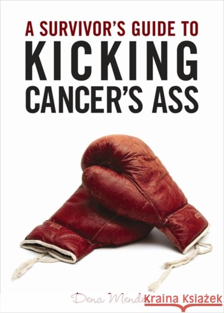 A Survivor's Guide to Kicking Cancer's Ass Dena Mendes 9781401931544