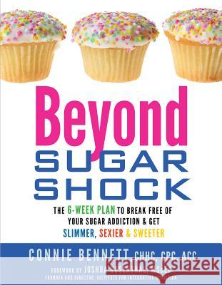 Beyond Sugar Shock: The 6-Week Plan to Break Free of Your Sugar Addiction & Get Slimmer, Sexier & Sweeter Connie Bennett 9781401931896