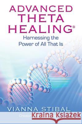 Advanced ThetaHealing: Harnessing the Power of All That Is Vianna Stibal 9781401934965 Hay House