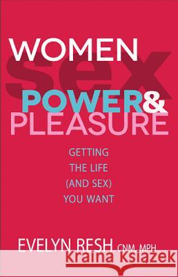 Women, Sex, Power, & Pleasure: Getting the Life (and Sex) You Want Resh, Evelyn 9781401936310 Hay House
