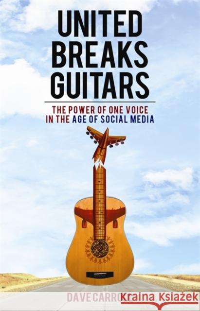 United Breaks Guitars: The Power of One Voice in the Age of Social Media Carroll, Dave 9781401937942 0