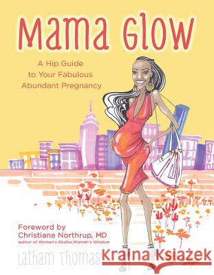 Mama Glow: A Hip Guide to Your Fabulous Abundant Pregnancy Latham Thomas 9781401939205