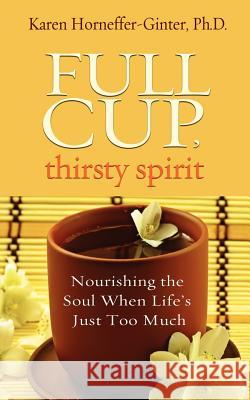 Full Cup, Thirsty Spirit: Nourishing the Soul When Life's Just Too Much Horneffer-Ginter, Karen 9781401939939