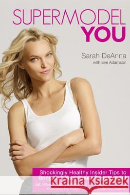 Supermodel You: Shockingly Healthy Insider Tips to Bring Out Your Inner Supermodel Deanna, Sarah 9781401940201 0