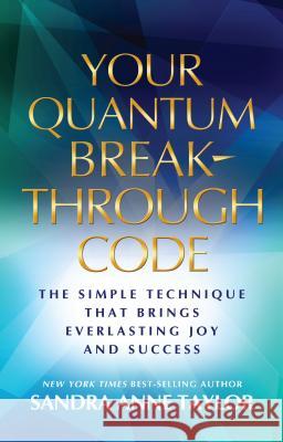Your Quantum Breakthrough Code: The Simple Technique That Brings Everlasting Joy and Success Sandra Anne Taylor 9781401940454