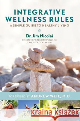 Integrative Wellness Rules: A Simple Guide to Healthy Living Nicolai, Jim 9781401940492 Hay House