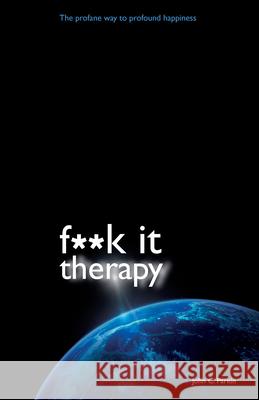 F**k It Therapy: The Profane Way to Profound Happiness John C. Parkin 9781401940799