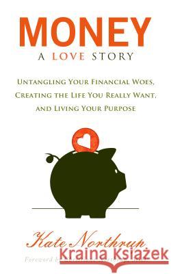 Money, a Love Story: Untangle Your Financial Woes and Create the Life You Really Want Kate Northrup 9781401941765 Hay House