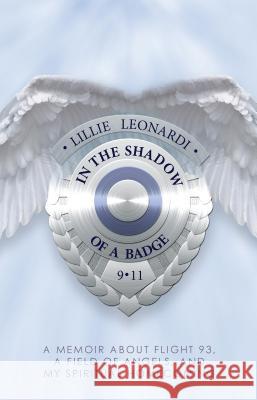 In The Shadow Of a Badge: A Memoir about Flight 93, a Field of Angels, and My Spiritual Homecoming Leonardi, Lillie 9781401942403