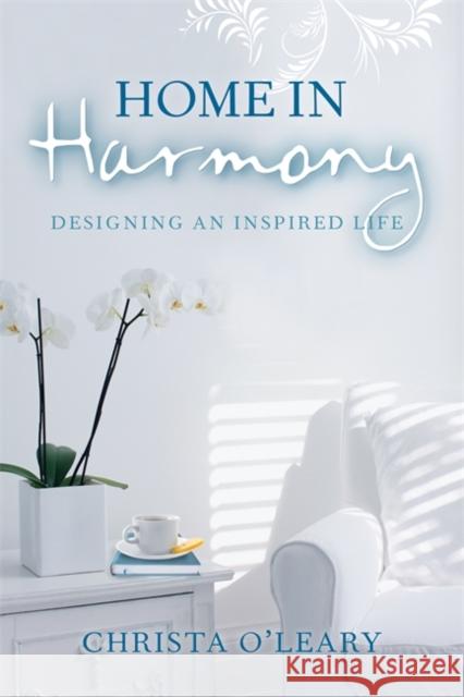 Home in Harmony: Designing an Inspired Life Christa O'Leary 9781401943288 Hay House