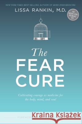 The Fear Cure: Cultivating Courage as Medicine for the Body, Mind, and Soul Lissa Rankin 9781401944278