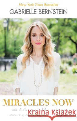 Miracles Now: 108 Life-Changing Tools for Less Stress, More Flow, and Finding Your True Purpose Gabrielle Bernstein 9781401944339 Hay House