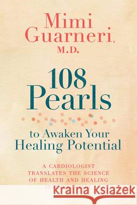 108 Pearls to Awaken Your Healing Potential: A Cardiologist Translates the Science of Health and Healing into Practice Guarneri, Mimi 9781401945787 Hay House Inc
