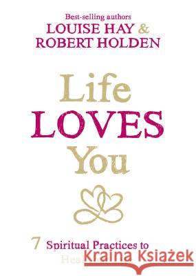 Life Loves You: 7 Spiritual Practices to Heal Your Life Louise L. Hay Robert Holden 9781401946166