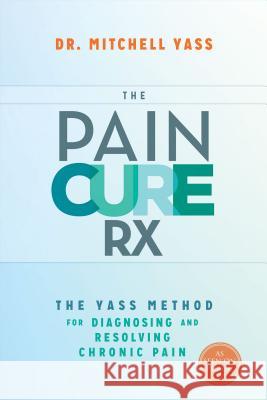 The Pain Cure Rx: The Yass Method for Diagnosing and Resolving Chronic Pain Yass, Mitchell 9781401947255 Hay House