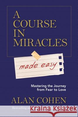 A Course in Miracles Made Easy: Mastering the Journey from Fear to Love Alan Cohen 9781401947347