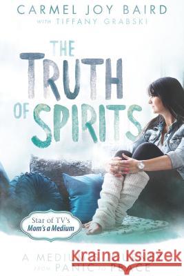 The Truth of Spirits: A Medium's Journey from Panic to Peace Carmel Joy Baird Tiffany Grabski 9781401947903 Hay House