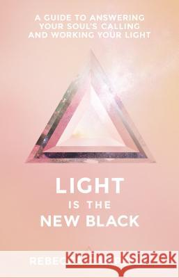 Light Is the New Black: A Guide to Answering Your Soul's Callings and Working Your Light Rebecca Campbell 9781401948504