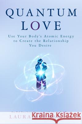 Quantum Love: Use Your Body's Atomic Energy to Create the Relationship You Desire Laura Berman 9781401948856 Hay House