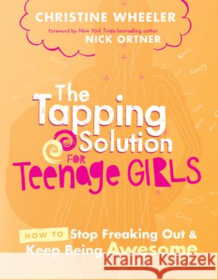 The Tapping Solution for Teenage Girls: How to Stop Freaking Out and Keep Being Awesome Christine Wheeler 9781401948924 Hay House