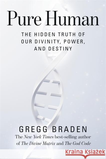 Pure Human: The Hidden Truth of Our Divinity, Power, and Destiny Gregg Braden 9781401949365 Hay House LLC