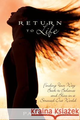 Return to Life: Finding Your Way Back to Balance and Bliss in a Stressed-Out World Pam Butler 9781401950835