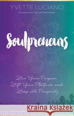 Soulpreneurs: Live Your Purpose, Lift Your Platform and Leap into Prosperity Luciano, Yvette 9781401950859 Hay House Australia