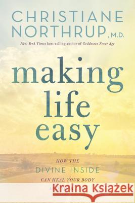 Making Life Easy: How the Divine Inside Can Heal Your Body and Your Life Christiane Northrup 9781401951481