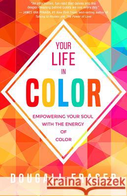 Your Life in Color: Empowering Your Soul with the Energy of Color Dougall Fraser 9781401951689