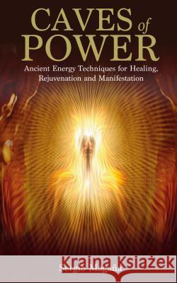 Caves of Power: Ancient Energy Techniques for Healing, Rejuvenation and Manifestation Sergio, 