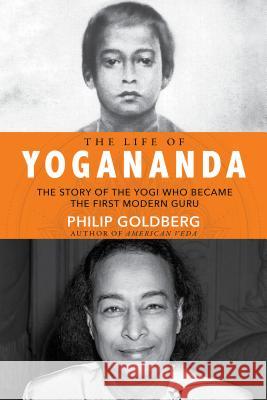 Life of Yogananda: The Story of the Yogi Who Became the First Modern Guru Goldberg, Philip 9781401952204 Hay House