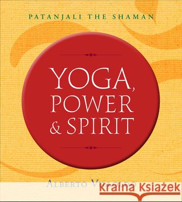 Yoga, Power & Spirit: Patanjali the Shaman Alberto Villoldo 9781401953416 Hay House