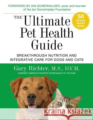 The Ultimate Pet Health Guide: Breakthrough Nutrition and Integrative Care for Dogs and Cats Gary Richter 9781401953508