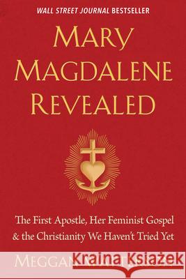 Mary Magdalene Revealed: The First Apostle, Her Feminist Gospel & the Christianity We Haven't Tried Yet Meggan Watterson 9781401954284 Hay House